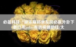 必备科技“微乐麻将亲友房必赢外卦下载红龙poker有透视辅助挂(太