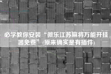 必学教你安装“微乐江苏麻将万能开挂器免费	”(原来确实是有插件)