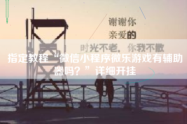 指定教程“微信小程序微乐游戏有辅助器吗？”详细开挂