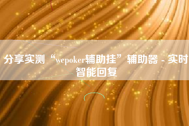 分享实测“wepoker辅助挂”辅助器 - 实时智能回复