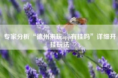 专家分析“德州来玩app有挂吗	”详细开挂玩法