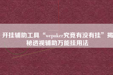 开挂辅助工具“wepoker究竟有没有挂”揭秘透视辅助万能挂用法