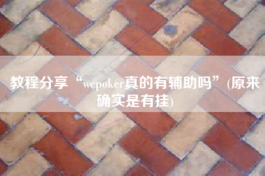 教程分享“wepoker真的有辅助吗”(原来确实是有挂)